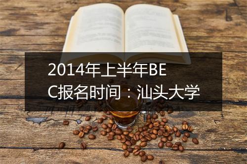 2014年上半年BEC报名时间：汕头大学