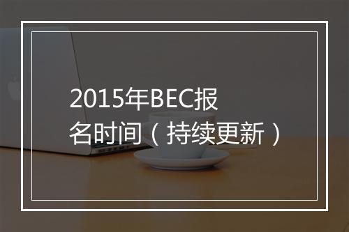 2015年BEC报名时间（持续更新）