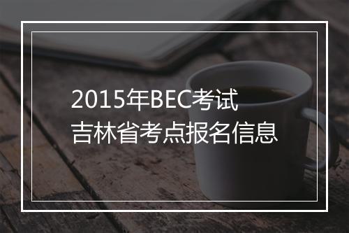 2015年BEC考试吉林省考点报名信息