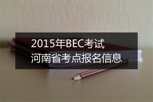 2015年BEC考试河南省考点报名信息