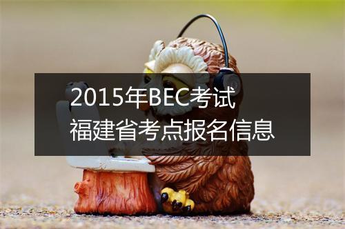 2015年BEC考试福建省考点报名信息