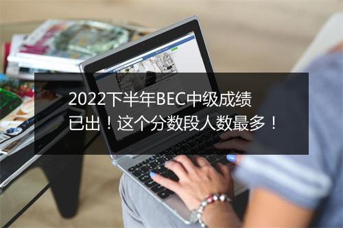 2022下半年BEC中级成绩已出！这个分数段人数最多！