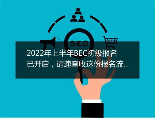 2022年上半年BEC初级报名已开启，请速查收这份报名流程~