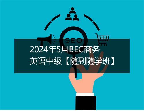 2024年5月BEC商务英语中级【随到随学班】