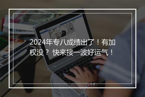 2024年专八成绩出了！有加权没？ 快来接一波好运气！