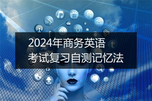 2024年商务英语考试复习自测记忆法