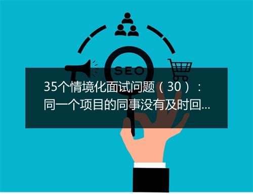 35个情境化面试问题（30）：同一个项目的同事没有及时回应