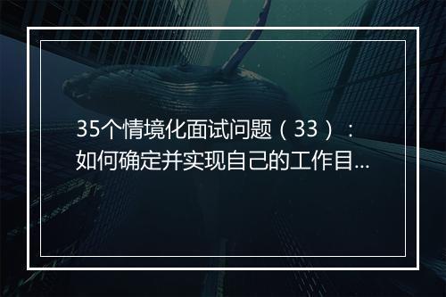 35个情境化面试问题（33）：如何确定并实现自己的工作目标