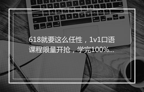 618就要这么任性，1v1口语课程限量开抢，学完100%返学费！