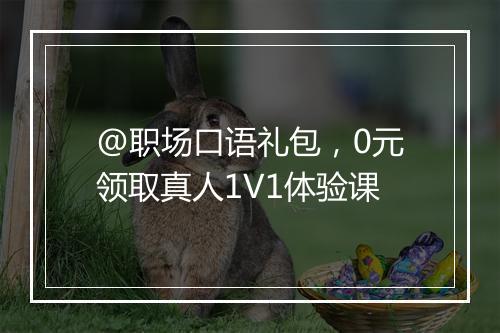 @职场口语礼包，0元领取真人1V1体验课