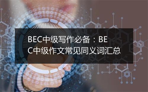 BEC中级写作必备：BEC中级作文常见同义词汇总