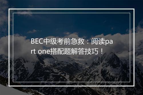 BEC中级考前急救：阅读part one搭配题解答技巧！