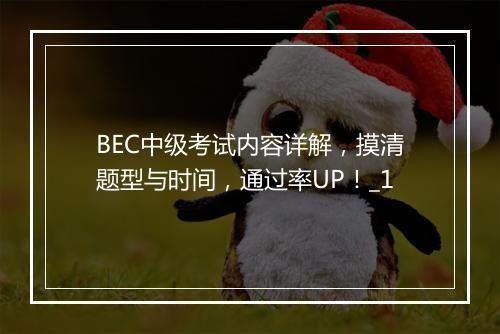 BEC中级考试内容详解，摸清题型与时间，通过率UP！_1