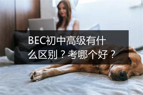 BEC初中高级有什么区别？考哪个好？