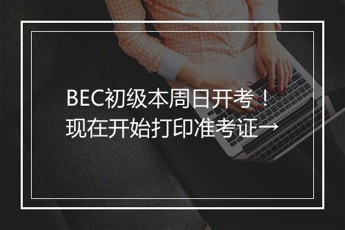 BEC初级本周日开考！现在开始打印准考证→