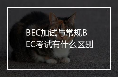 BEC加试与常规BEC考试有什么区别