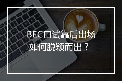 BEC口试靠后出场 如何脱颖而出？