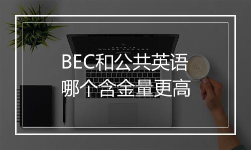 BEC和公共英语哪个含金量更高