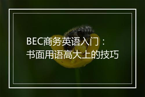 BEC商务英语入门：书面用语高大上的技巧