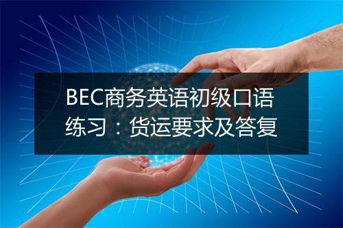 BEC商务英语初级口语练习：货运要求及答复