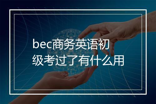 bec商务英语初级考过了有什么用