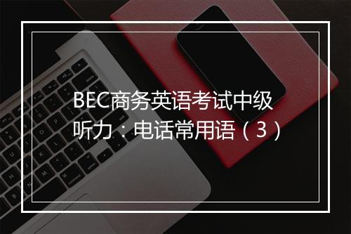 BEC商务英语考试中级听力：电话常用语（3）