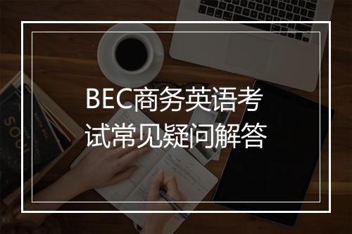 BEC商务英语考试常见疑问解答