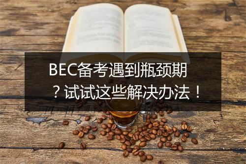 BEC备考遇到瓶颈期？试试这些解决办法！