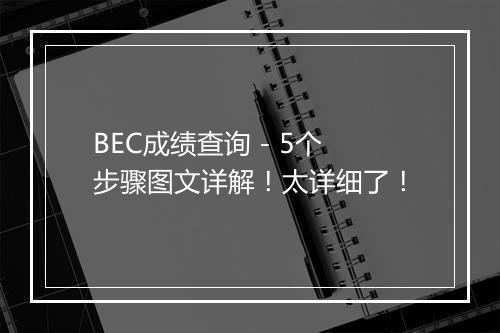 BEC成绩查询 - 5个步骤图文详解！太详细了！