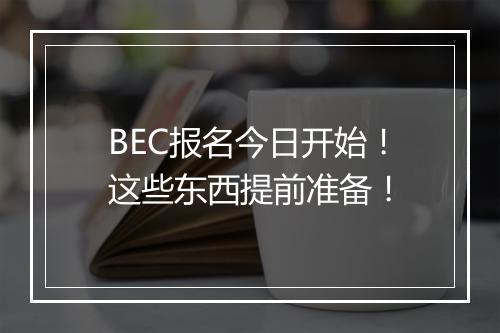 BEC报名今日开始！这些东西提前准备！