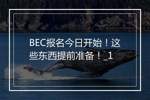 BEC报名今日开始！这些东西提前准备！_1