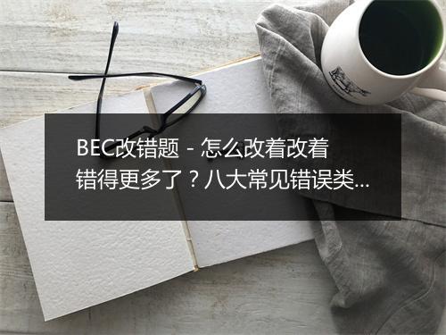 BEC改错题 - 怎么改着改着错得更多了？八大常见错误类型全解决