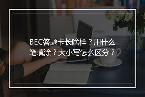 BEC答题卡长啥样？用什么笔填涂？大小写怎么区分？