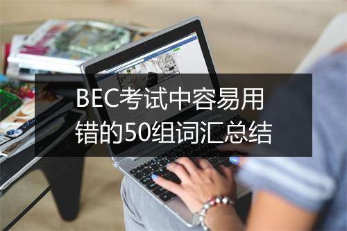 BEC考试中容易用错的50组词汇总结