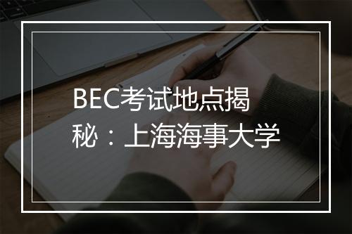 BEC考试地点揭秘：上海海事大学