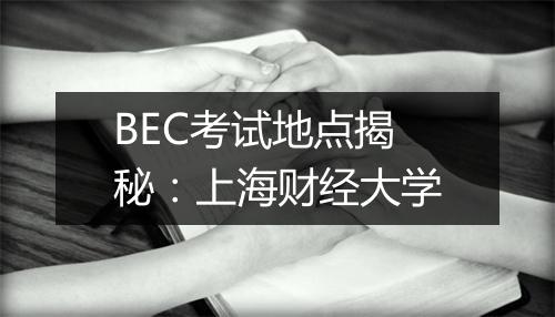 BEC考试地点揭秘：上海财经大学