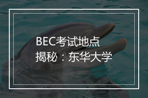 BEC考试地点揭秘：东华大学