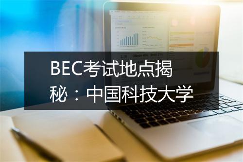 BEC考试地点揭秘：中国科技大学