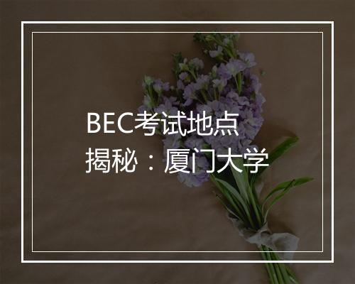 BEC考试地点揭秘：厦门大学