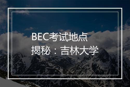 BEC考试地点揭秘：吉林大学