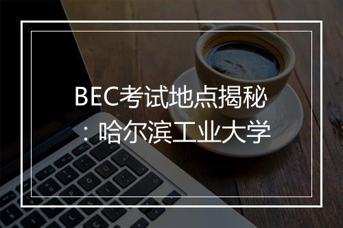 BEC考试地点揭秘：哈尔滨工业大学