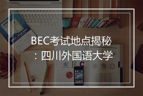 BEC考试地点揭秘：四川外国语大学