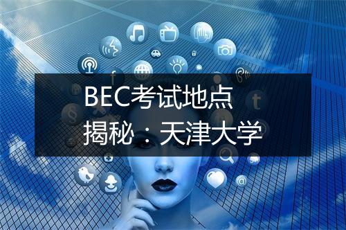 BEC考试地点揭秘：天津大学