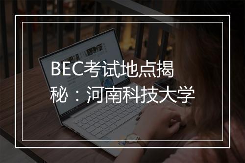 BEC考试地点揭秘：河南科技大学