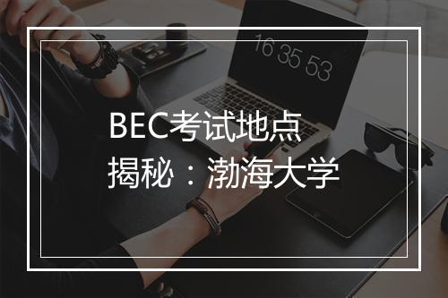 BEC考试地点揭秘：渤海大学