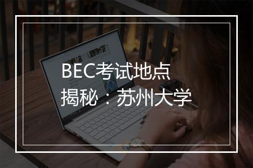 BEC考试地点揭秘：苏州大学