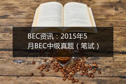 BEC资讯：2015年5月BEC中级真题（笔试）