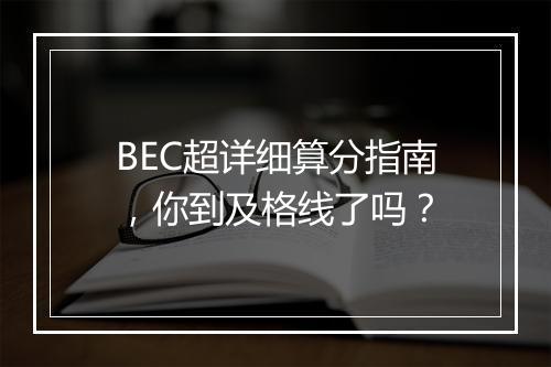 BEC超详细算分指南，你到及格线了吗？