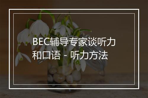 BEC辅导专家谈听力和口语 - 听力方法