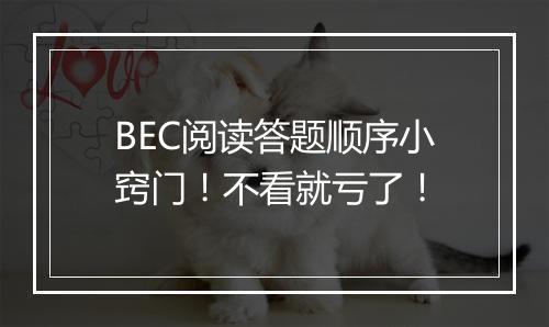 BEC阅读答题顺序小窍门！不看就亏了！